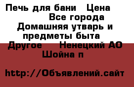 Печь для бани › Цена ­ 15 000 - Все города Домашняя утварь и предметы быта » Другое   . Ненецкий АО,Шойна п.